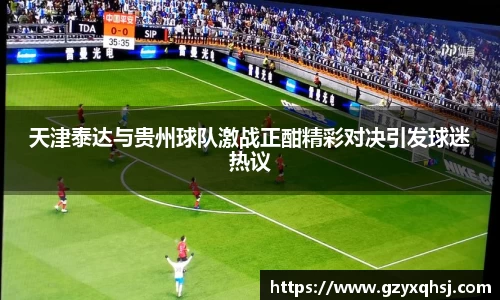天津泰达与贵州球队激战正酣精彩对决引发球迷热议