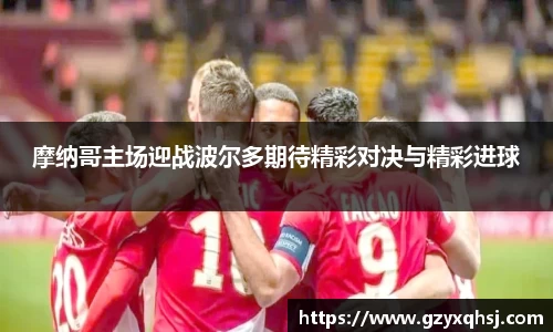 摩纳哥主场迎战波尔多期待精彩对决与精彩进球