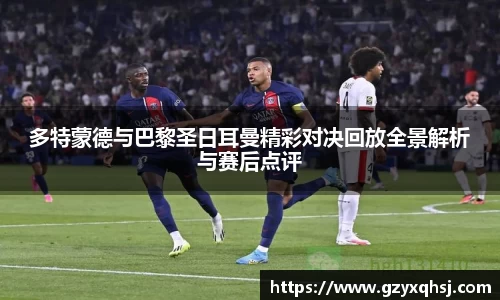 多特蒙德与巴黎圣日耳曼精彩对决回放全景解析与赛后点评