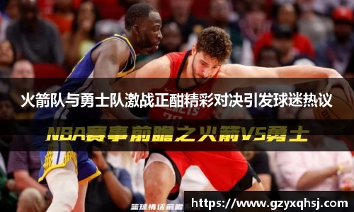 火箭队与勇士队激战正酣精彩对决引发球迷热议