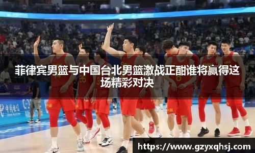 菲律宾男篮与中国台北男篮激战正酣谁将赢得这场精彩对决