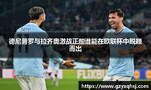德尼普罗与拉齐奥激战正酣谁能在欧联杯中脱颖而出