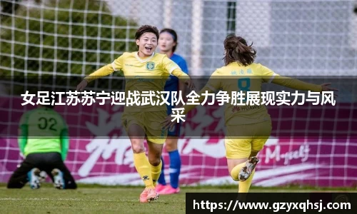 女足江苏苏宁迎战武汉队全力争胜展现实力与风采