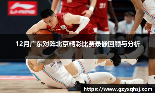 12月广东对阵北京精彩比赛录像回顾与分析