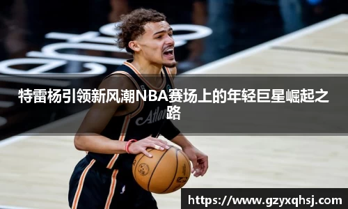 特雷杨引领新风潮NBA赛场上的年轻巨星崛起之路